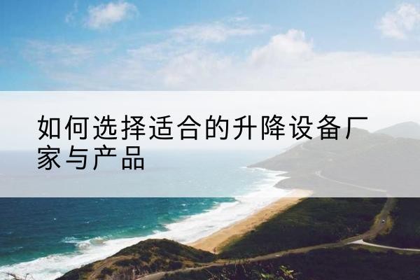 伽师电动升降平台厂家-如何选择适合的升降设备厂家与产品