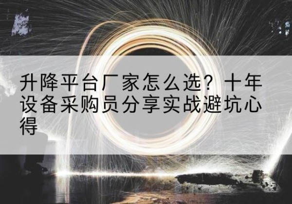 伽师升降平台厂家-怎么选？十年设备采购员分享实战避坑心得