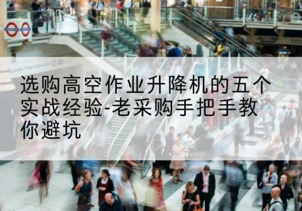 伽师高空作业升降机厂家-选购高空作业升降机的五个实战经验-老采购手把手教你避坑
