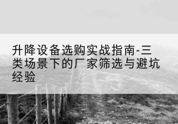 伽师移动式升降机厂家推荐-升降设备选购实战指南-三类场景下的厂家筛选与避坑经验