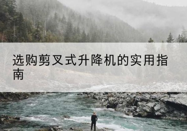 伽师剪叉式升降机怎么选-选购剪叉式升降机的实用指南