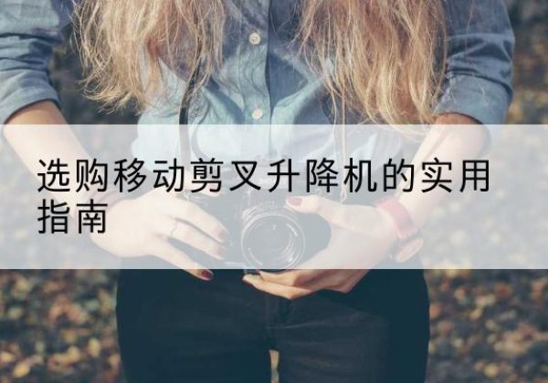 伽师移动剪叉升降机怎么选-选购移动剪叉升降机的实用指南