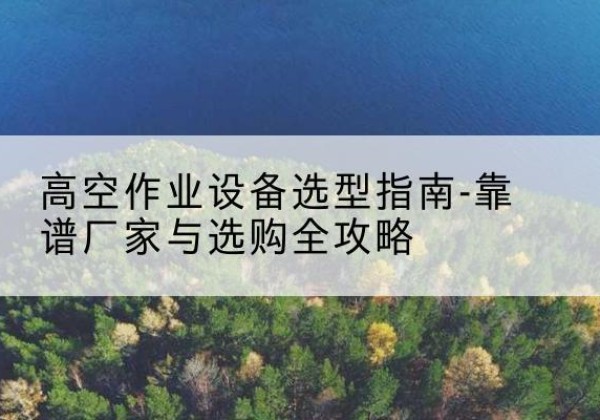伽师升降车厂家-高空作业设备选型指南-靠谱厂家与选购全攻略